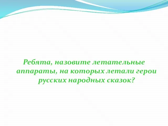 Ребята, назовите летательные аппараты, на которых летали герои русских народных сказок?