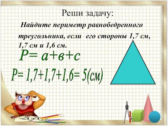 Реши задачу: Найдите периметр равнобедренного треугольника, если его стороны 1,7 см,