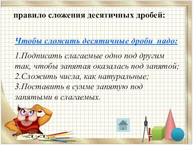 правило сложения десятичных дробей: Чтобы сложить десятичные дроби надо: 1.Подписать слагаемые