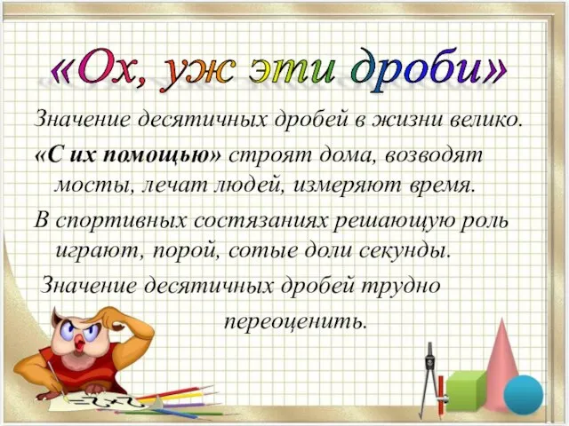 Значение десятичных дробей в жизни велико. «С их помощью» строят дома,