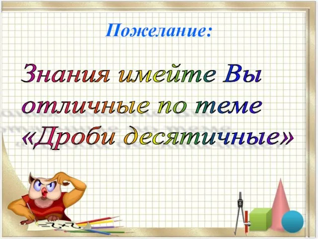 Пожелание: Знания имейте Вы отличные по теме «Дроби десятичные»