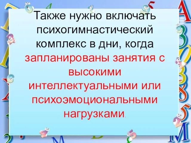 Также нужно включать психогимнастический комплекс в дни, когда запланированы занятия с высокими интеллектуальными или психоэмоциональными нагрузками.