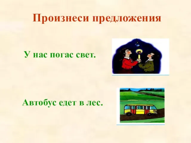 У нас погас свет. Автобус едет в лес. Произнеси предложения