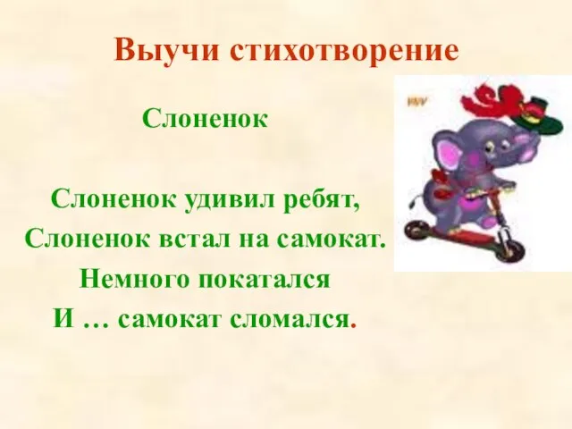 Выучи стихотворение Слоненок Слоненок удивил ребят, Слоненок встал на самокат. Немного покатался И … самокат сломался.