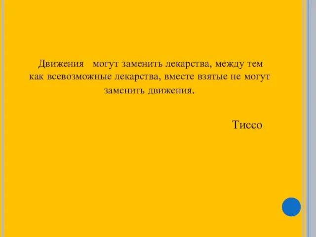 Движения могут заменить лекарства, между тем как всевозможные лекарства, вместе взятые не могут заменить движения. Тиссо