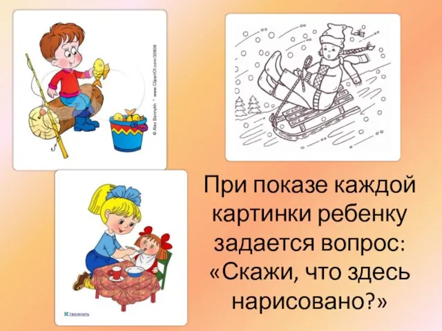 При показе каждой картинки ребенку задается вопрос: «Скажи, что здесь нарисовано?»