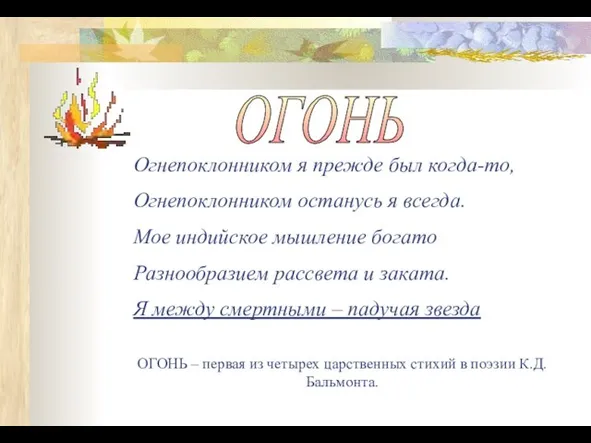 ОГОНЬ Огнепоклонником я прежде был когда-то, Огнепоклонником останусь я всегда. Мое