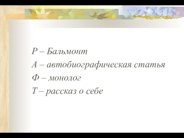 Р – Бальмонт А – автобиографическая статья Ф – монолог Т – рассказ о себе