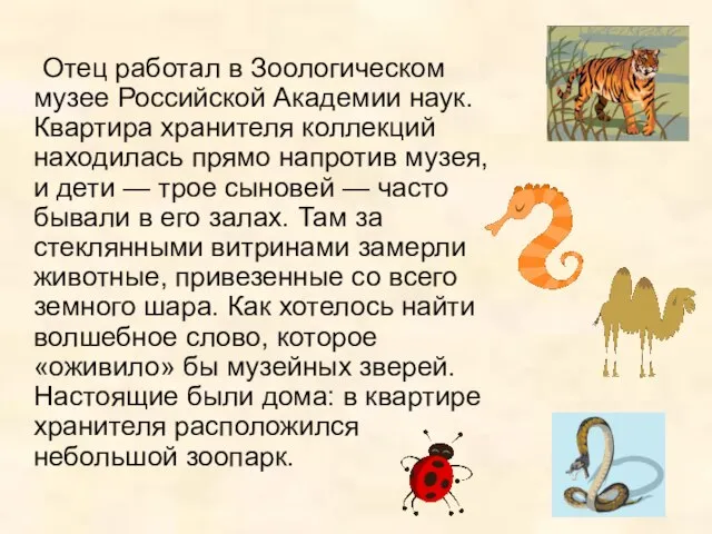 Отец работал в Зоологическом музее Российской Академии наук. Квартира хранителя коллекций