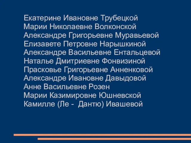 Екатерине Ивановне Трубецкой Марии Николаевне Волконской Александре Григорьевне Муравьевой Елизавете Петровне