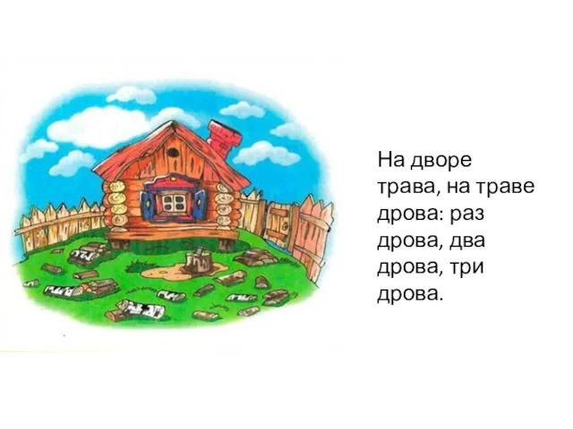 На дворе трава, на траве дрова: раз дрова, два дрова, три дрова.