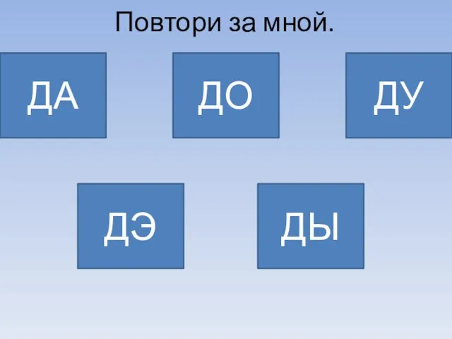 Повтори за мной. ДА ДО ДУ ДЭ ДЫ