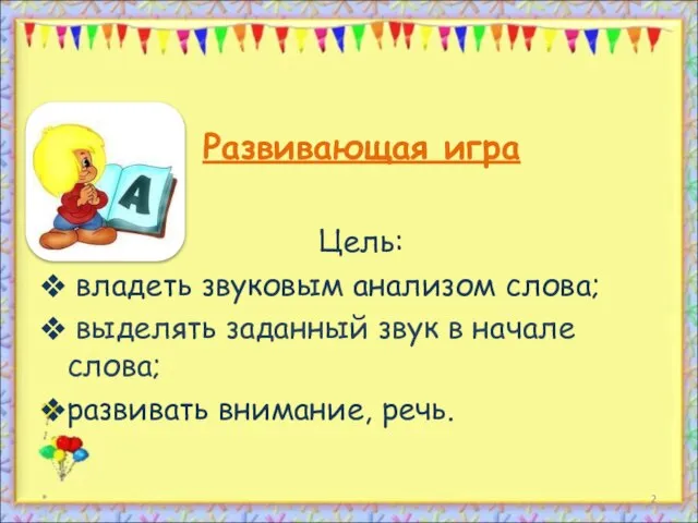 Развивающая игра Цель: владеть звуковым анализом слова; выделять заданный звук в