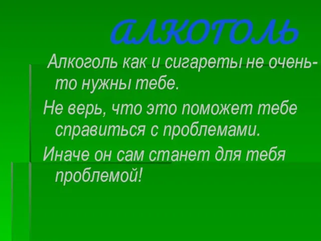 АЛКОГОЛЬ Алкоголь как и сигареты не очень-то нужны тебе. Не верь,