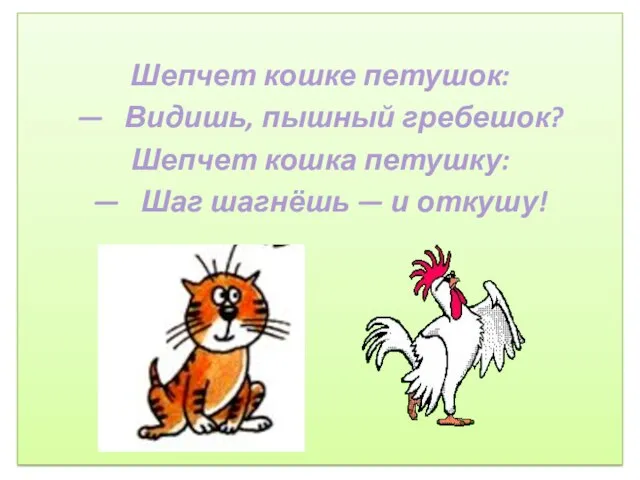 Шепчет кошке петушок: — Видишь, пышный гребешок? Шепчет кошка петушку: — Шаг шагнёшь — и откушу!