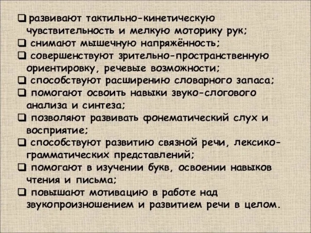 развивают тактильно-кинетическую чувствительность и мелкую моторику рук; снимают мышечную напряжённость; совершенствуют