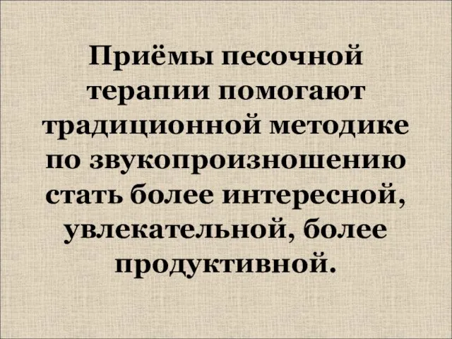 Приёмы песочной терапии помогают традиционной методике по звукопроизношению стать более интересной, увлекательной, более продуктивной.