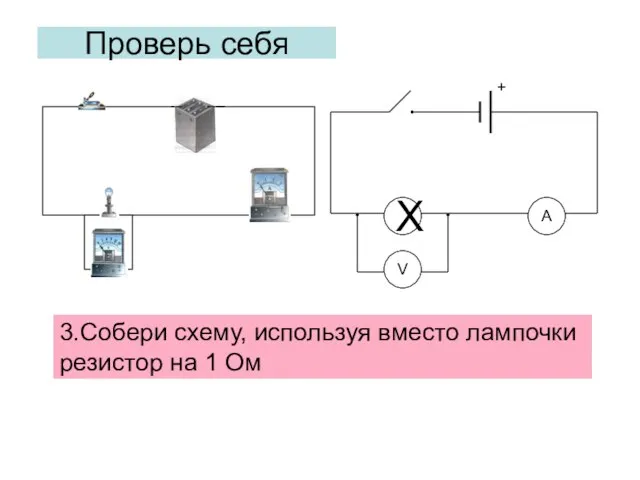 Проверь себя 3.Собери схему, используя вместо лампочки резистор на 1 Ом