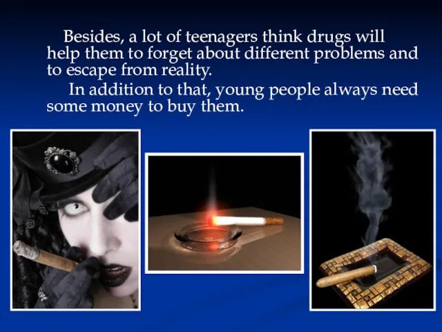 Besides, a lot of teenagers think drugs will help them to