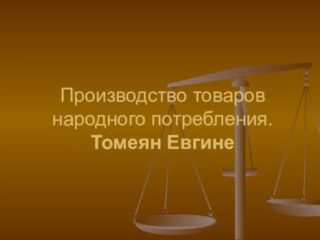 Производство товаров народного потребления. Томеян Евгине