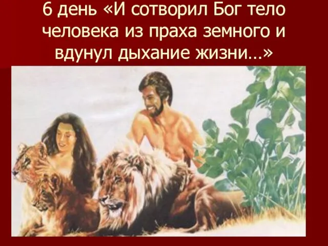 6 день «И сотворил Бог тело человека из праха земного и вдунул дыхание жизни…»