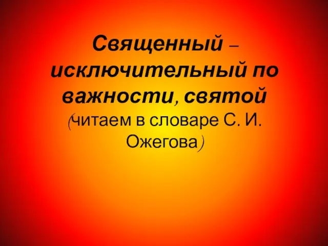 Священный – исключительный по важности, святой (читаем в словаре С. И. Ожегова)