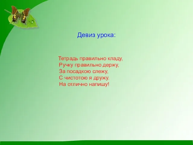 Девиз урока: Тетрадь правильно кладу, Ручку правильно держу, За посадкою слежу,