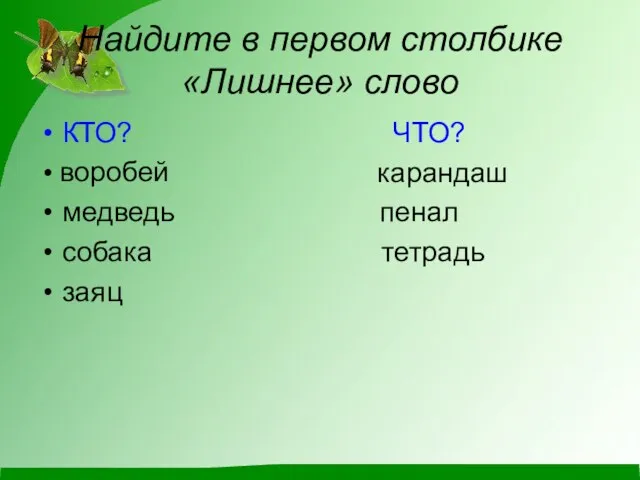 Найдите в первом столбике «Лишнее» слово КТО? ЧТО? карандаш медведь пенал собака тетрадь заяц воробей