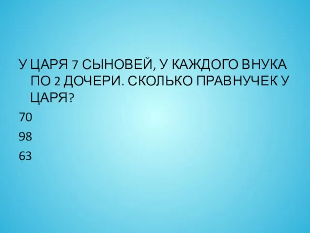 У ЦАРЯ 7 СЫНОВЕЙ, У КАЖДОГО ВНУКА ПО 2 ДОЧЕРИ. СКОЛЬКО