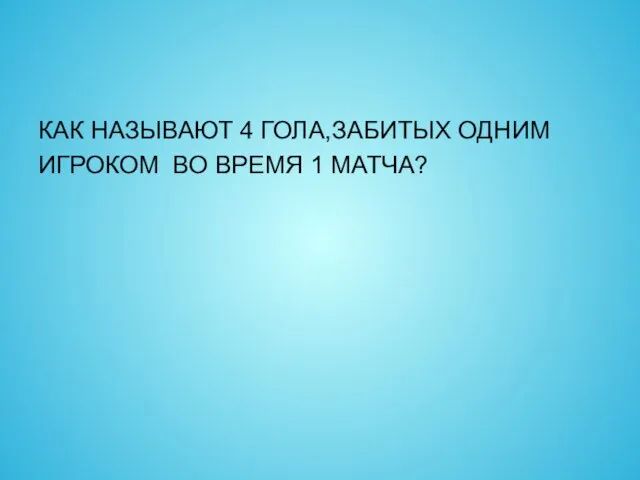 КАК НАЗЫВАЮТ 4 ГОЛА,ЗАБИТЫХ ОДНИМ ИГРОКОМ ВО ВРЕМЯ 1 МАТЧА?