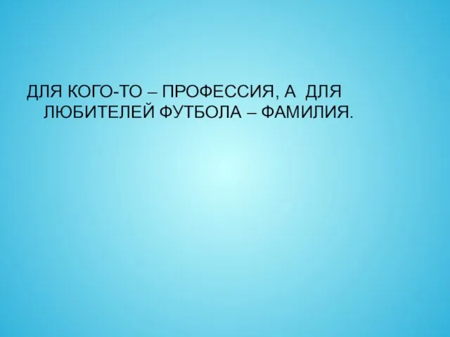 ДЛЯ КОГО-ТО – ПРОФЕССИЯ, А ДЛЯ ЛЮБИТЕЛЕЙ ФУТБОЛА – ФАМИЛИЯ.