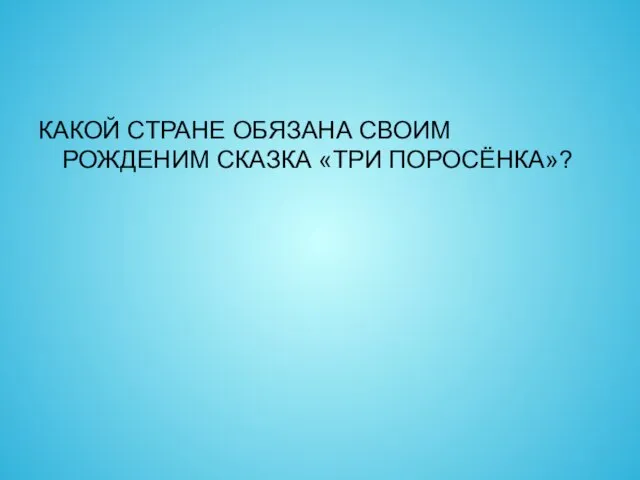 КАКОЙ СТРАНЕ ОБЯЗАНА СВОИМ РОЖДЕНИМ СКАЗКА «ТРИ ПОРОСЁНКА»?