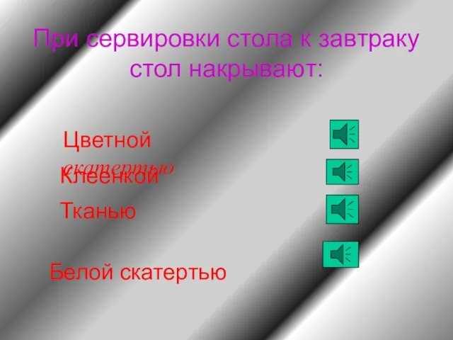 При сервировки стола к завтраку стол накрывают: Цветной скатертью Клеенкой Тканью Белой скатертью