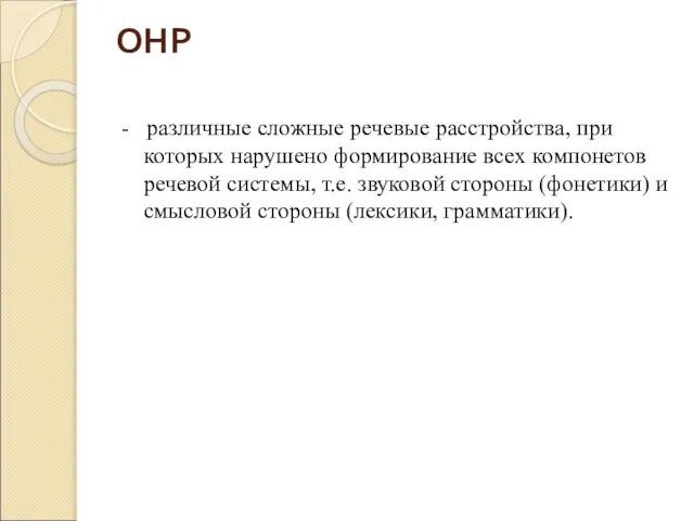 ОНР - различные сложные речевые расстройства, при которых нарушено формирование всех