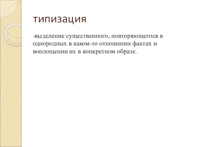 типизация -выделение существенного, повторяющегося в однородных в каком-то отношении фактах и воплощении их в конкретном образе.