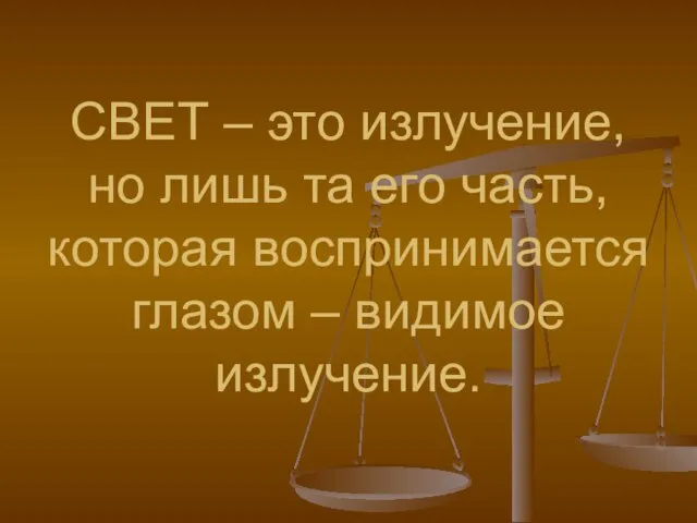 СВЕТ – это излучение, но лишь та его часть, которая воспринимается глазом – видимое излучение.