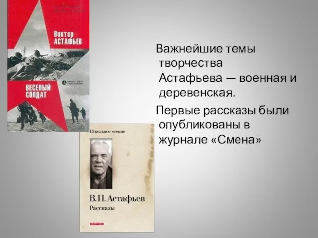 Важнейшие темы творчества Астафьева — военная и деревенская. Первые рассказы были опубликованы в журнале «Смена»