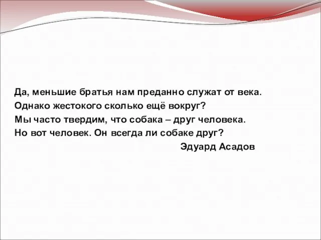 Да, меньшие братья нам преданно служат от века. Однако жестокого сколько