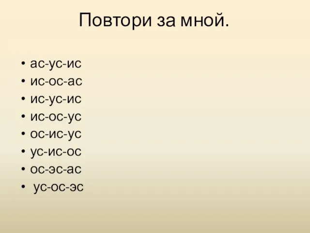 Повтори за мной. ас-ус-ис ис-ос-ас ис-ус-ис ис-ос-ус ос-ис-ус ус-ис-ос ос-эс-ас ус-ос-эс