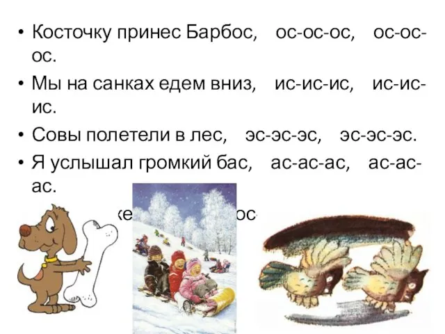 Косточку принес Барбос, ос-ос-ос, ос-ос-ос. Мы на санках едем вниз, ис-ис-ис,