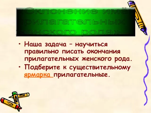 Наша задача – научиться правильно писать окончания прилагательных женского рода. Подберите