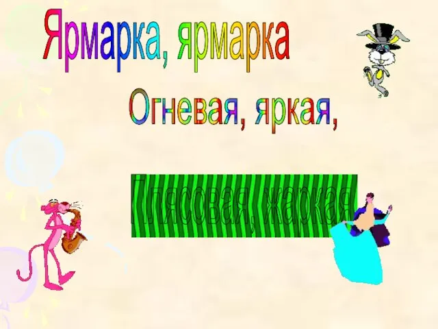 Ярмарка, ярмарка Огневая, яркая, Плясовая, жаркая.