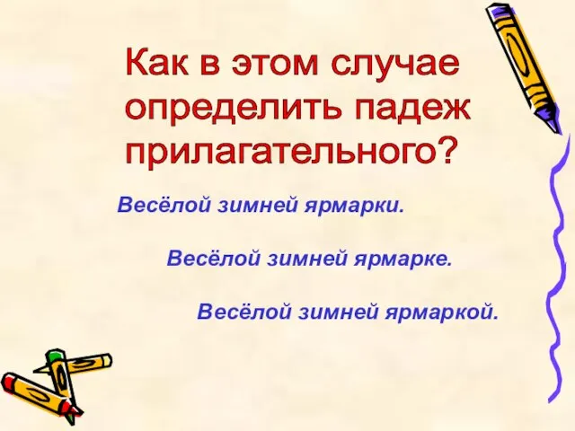 Весёлой зимней ярмарки. Весёлой зимней ярмарке. Весёлой зимней ярмаркой. Как в этом случае определить падеж прилагательного?