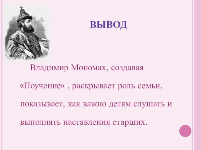 ВЫВОД Владимир Мономах, создавая «Поучение» , раскрывает роль семьи, показывает, как