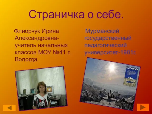 Страничка о себе. Флиорчук Ирина Александровна-учитель начальных классов МОУ №41 г.Вологда. Мурманский государственный педагогический университет-1981г.