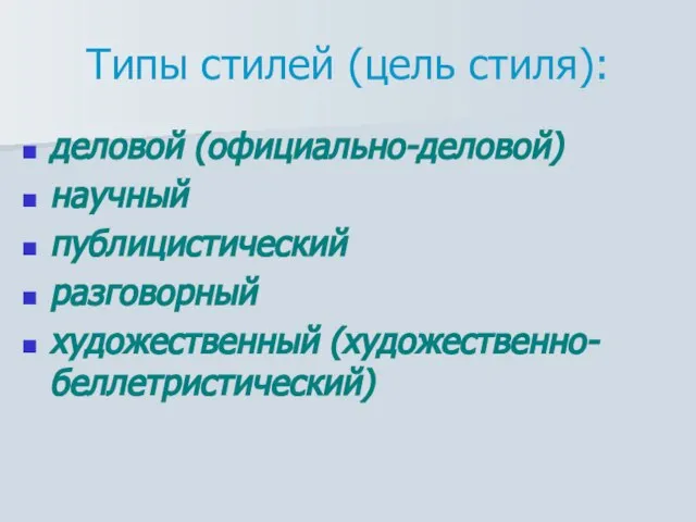 Типы стилей (цель стиля): деловой (официально-деловой) научный публицистический разговорный художественный (художественно-беллетристический)