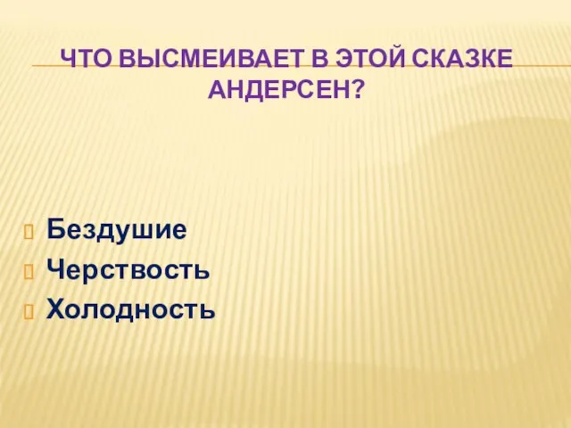 ЧТО ВЫСМЕИВАЕТ В ЭТОЙ СКАЗКЕ АНДЕРСЕН? Бездушие Черствость Холодность