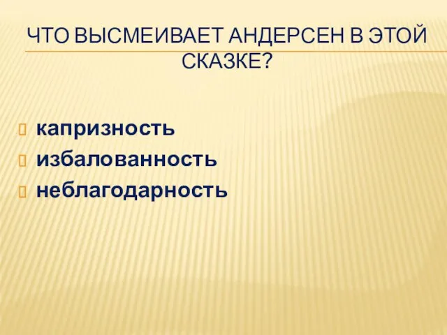 ЧТО ВЫСМЕИВАЕТ АНДЕРСЕН В ЭТОЙ СКАЗКЕ? капризность избалованность неблагодарность