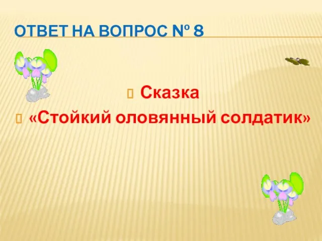 ОТВЕТ НА ВОПРОС № 8 Сказка «Стойкий оловянный солдатик»