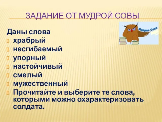 ЗАДАНИЕ ОТ МУДРОЙ СОВЫ Даны слова храбрый несгибаемый упорный настойчивый смелый